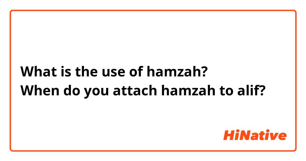 What is the use of hamzah?
When do you attach hamzah to alif?