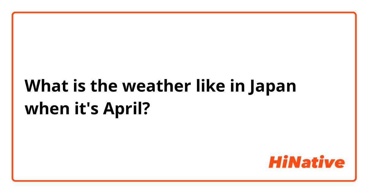 What is the weather like in Japan when it's April?