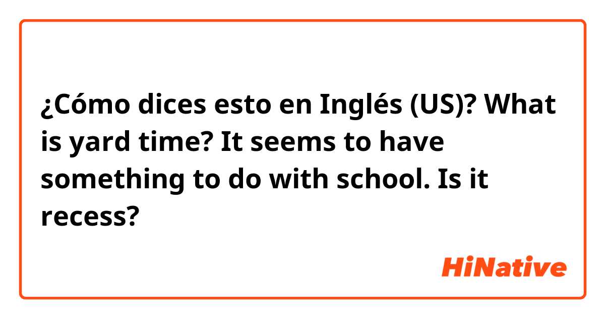 ¿Cómo dices esto en Inglés (US)? What is yard time? It seems to have something to do with school. Is it recess?