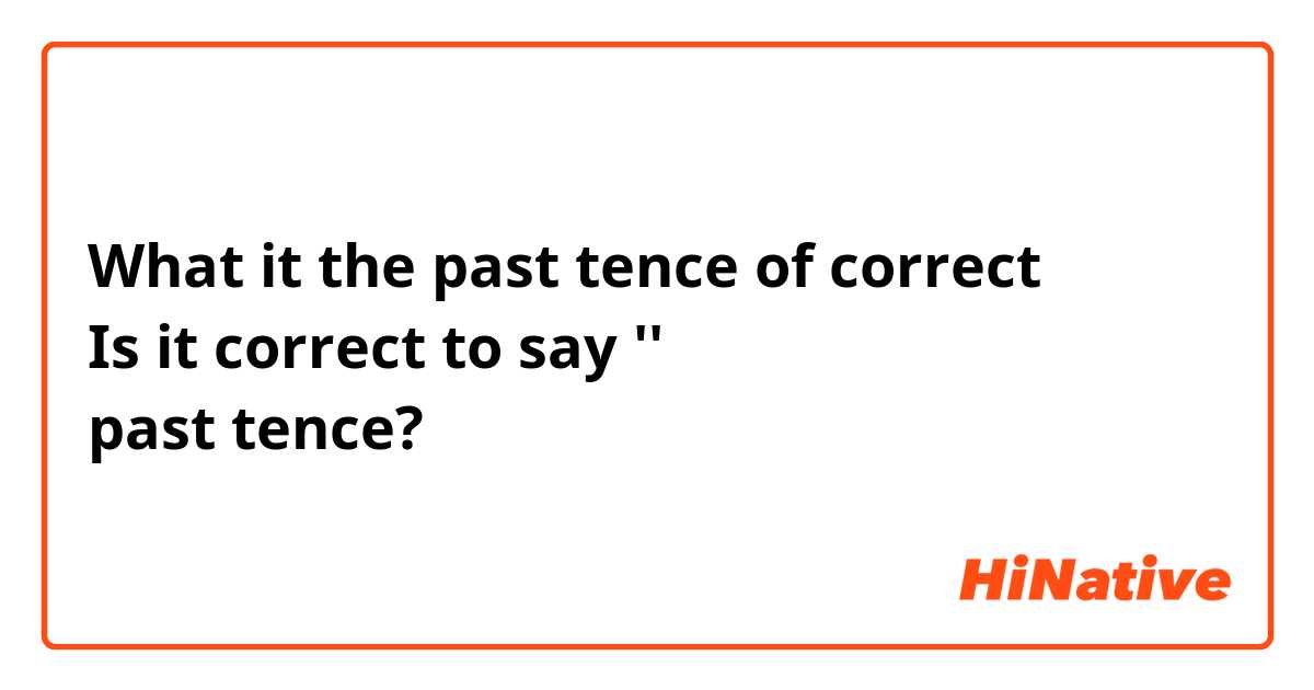 What it the past tence of correct 
Is it correct to say ''
past tence?