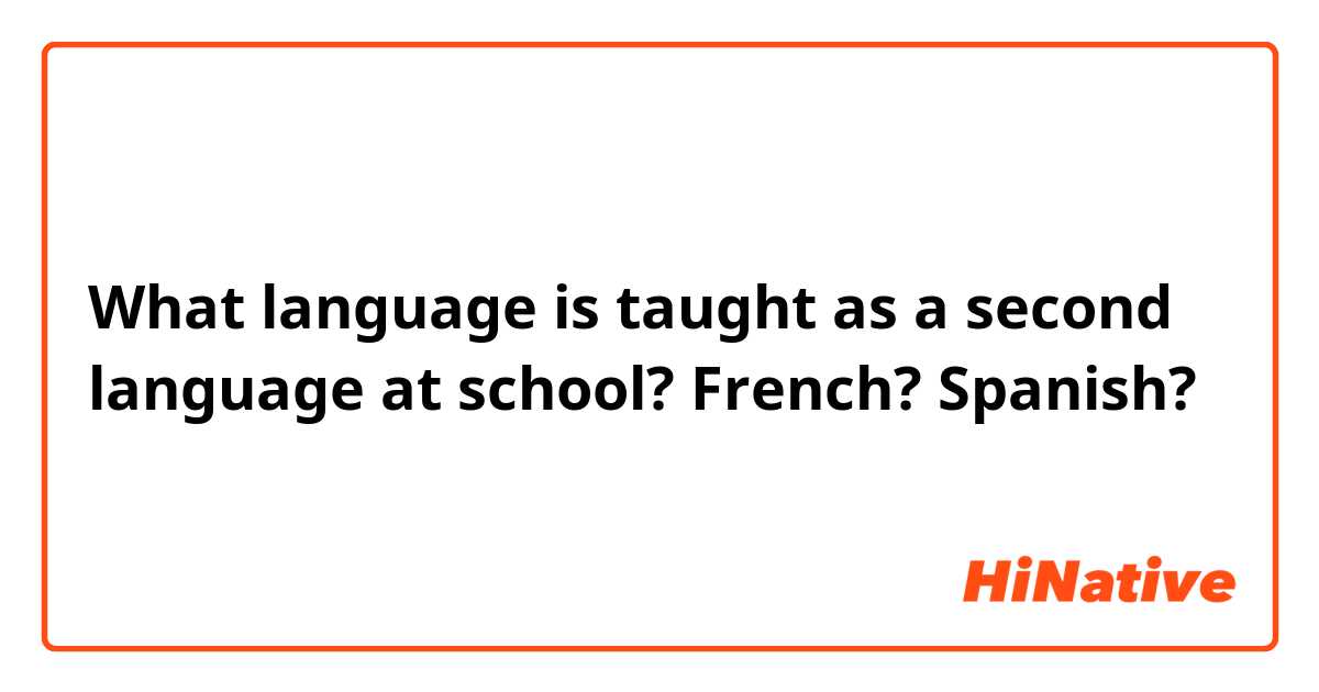 What language is taught as a second language at school? French? Spanish? 