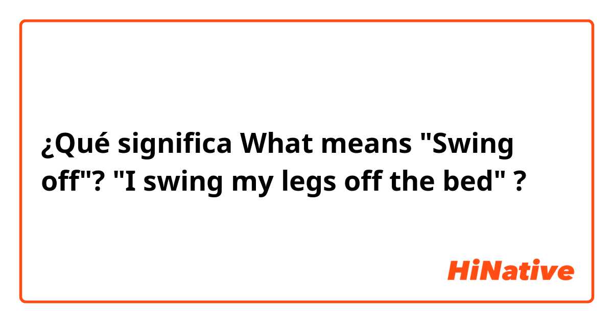 ¿Qué significa What means "Swing off"?

"I swing my legs off the bed"?