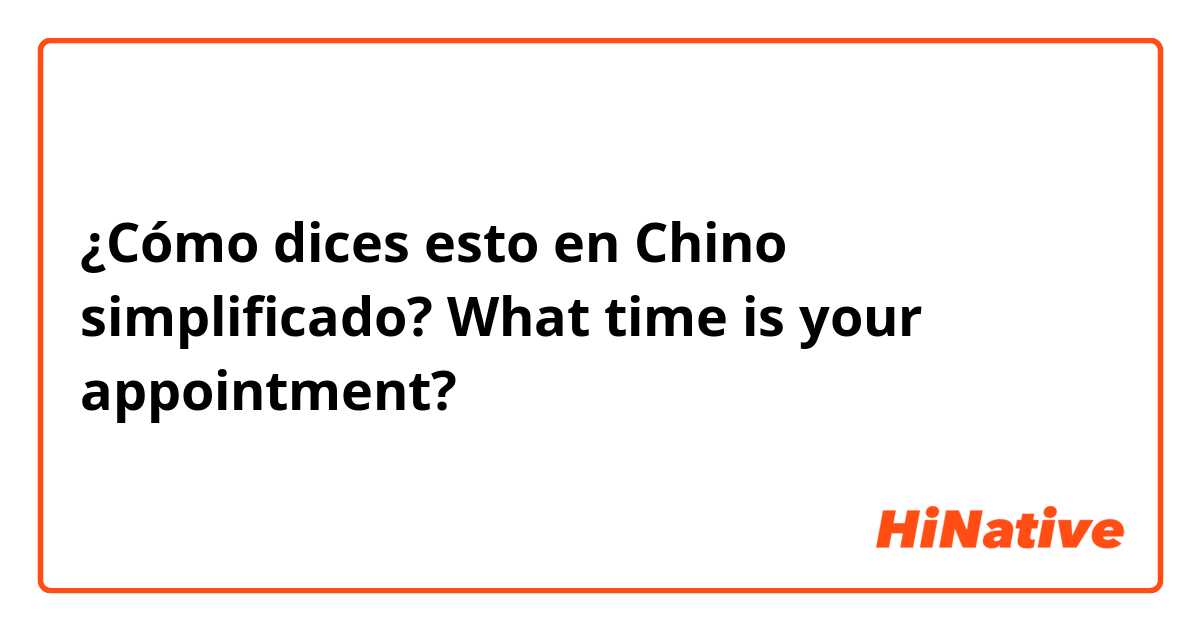 ¿Cómo dices esto en Chino simplificado? What time is your appointment?