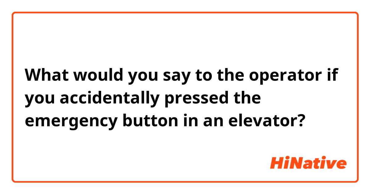 What would you say to the operator if you accidentally pressed the emergency button in an elevator? 