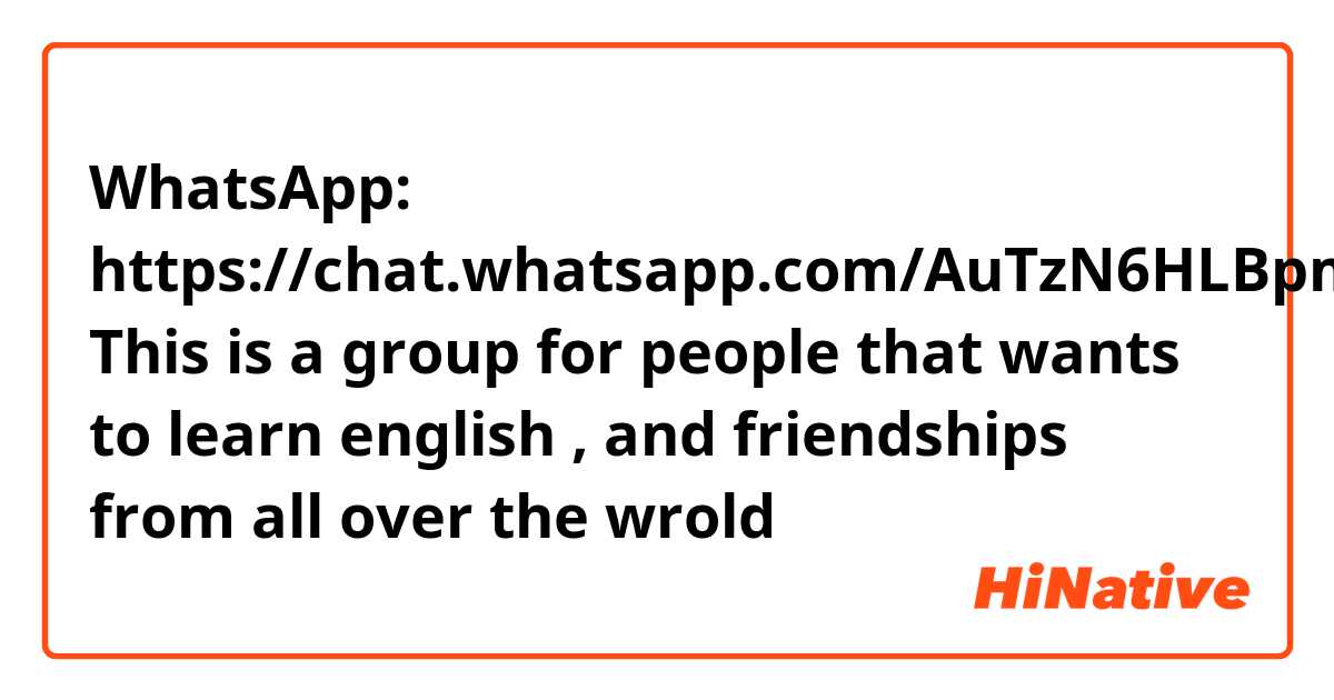 WhatsApp: https://chat.whatsapp.com/AuTzN6HLBpm2oZ52GtMZLz

This is a group for people that wants to learn english , and friendships from all over the wrold