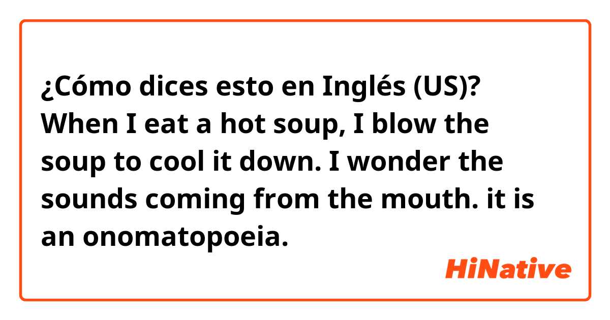 ¿Cómo dices esto en Inglés (US)? When I eat a hot soup, I blow the soup to cool it down. I wonder the sounds coming from the mouth. it is an onomatopoeia.