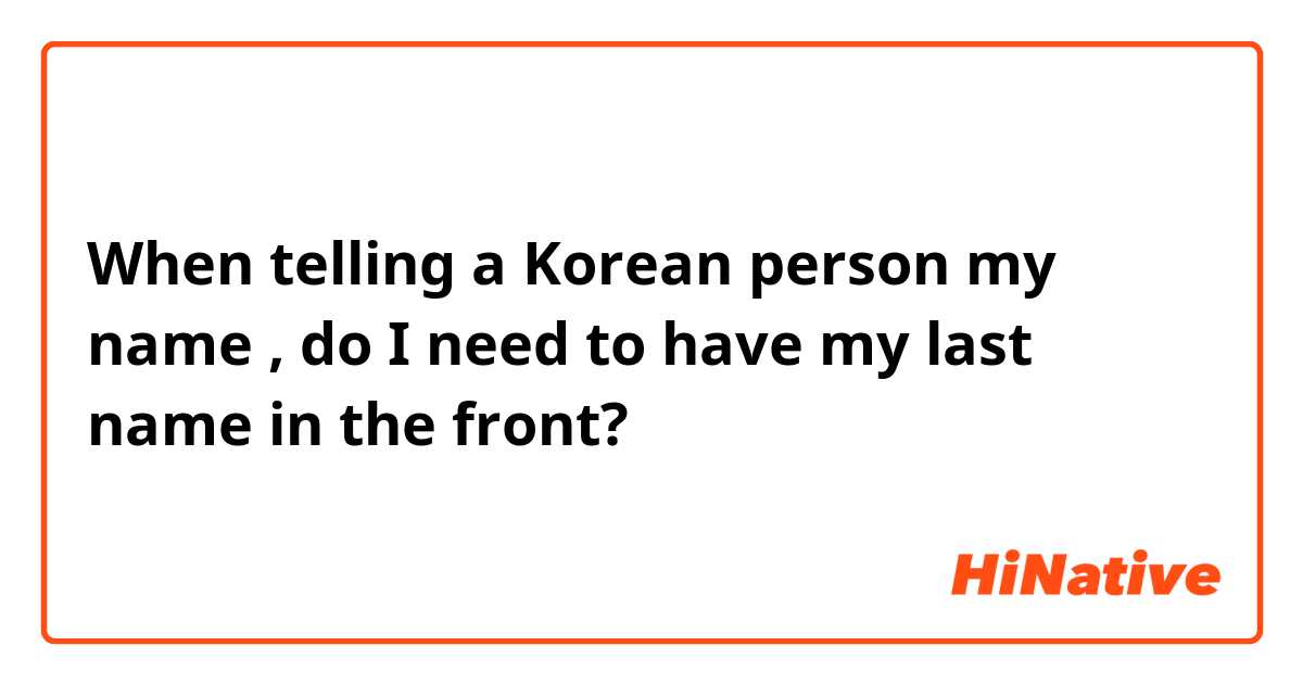 When telling a Korean person my name , do I need to have my last name in the front?