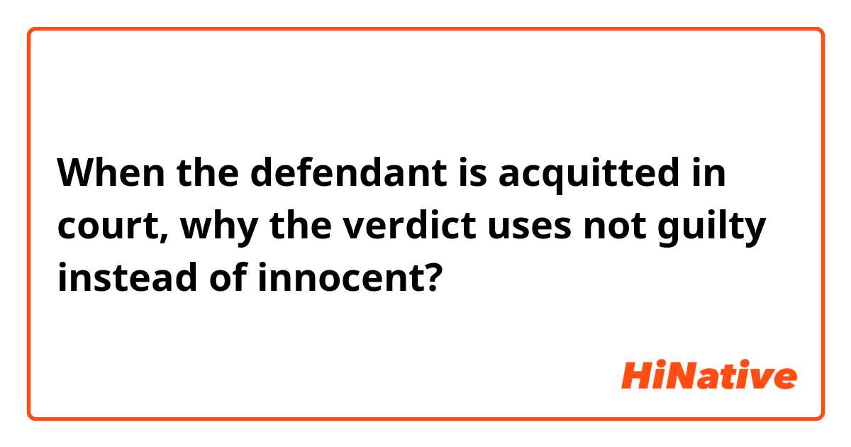 When the defendant is acquitted in court, why the verdict uses not guilty instead of innocent?