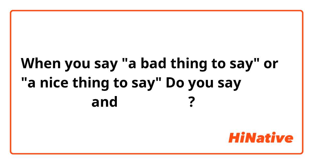 When you say "a bad thing to say" or "a nice thing to say" Do you say 
言っても悪いこと and 言っても良いこと? 