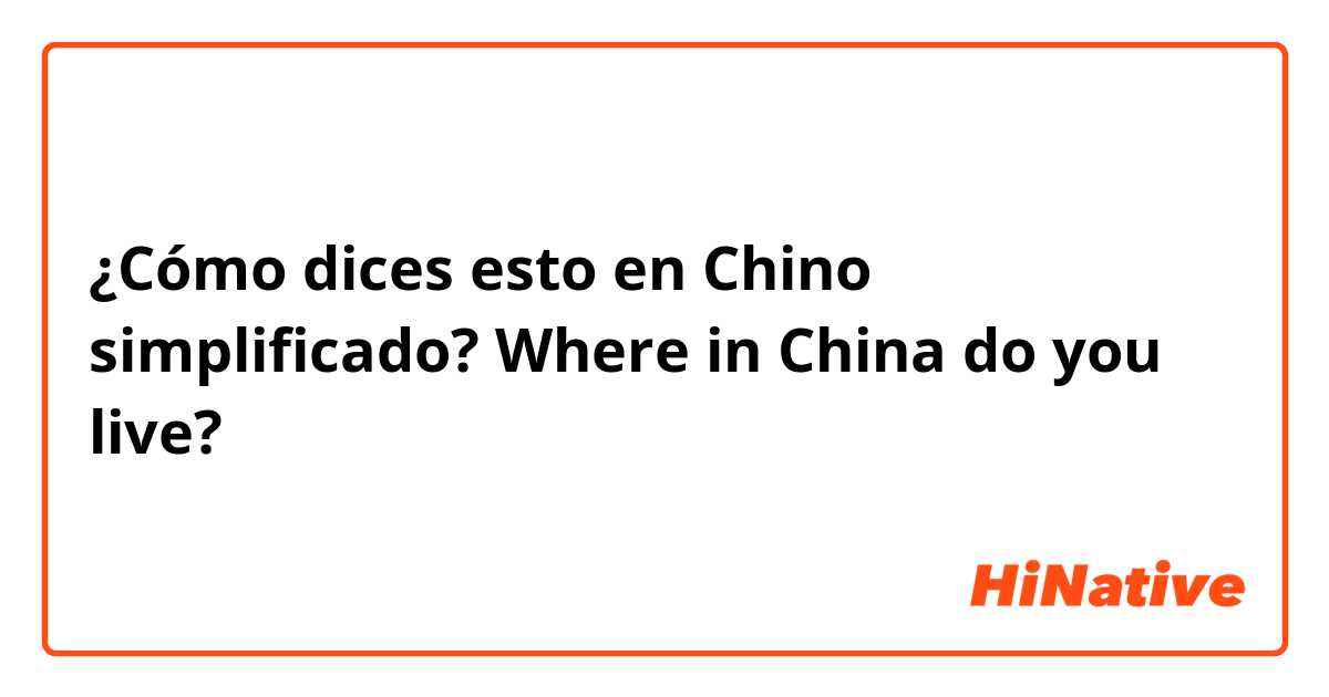 ¿Cómo dices esto en Chino simplificado? Where in China do you live?
