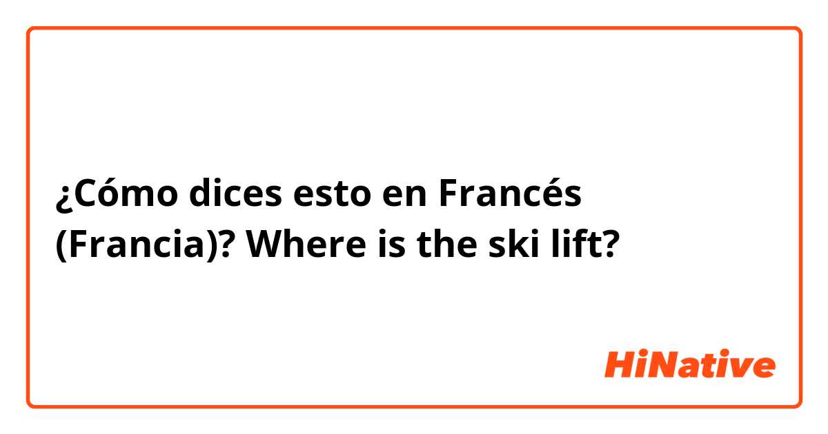 ¿Cómo dices esto en Francés (Francia)? Where is the ski lift?