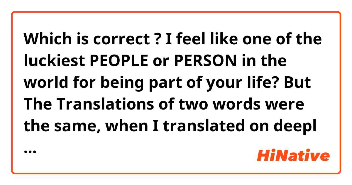 Which is correct ?
I feel like one of the luckiest PEOPLE or PERSON in the world for being part of your life?
But The Translations of two words were the same, when I translated on deepl translator 