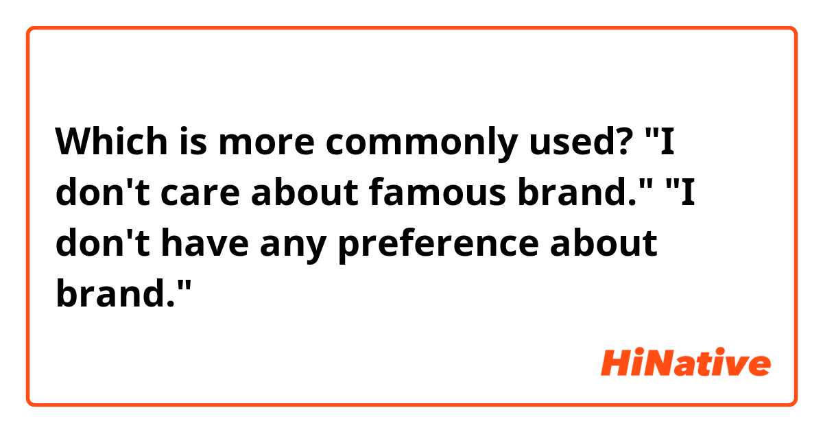 Which is more commonly used?
"I don't care about famous brand."
"I don't have any preference about brand."
