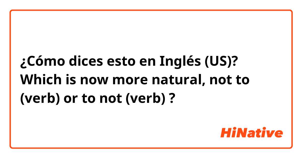 ¿Cómo dices esto en Inglés (US)? Which is now more natural, not to (verb) or to not (verb) ?