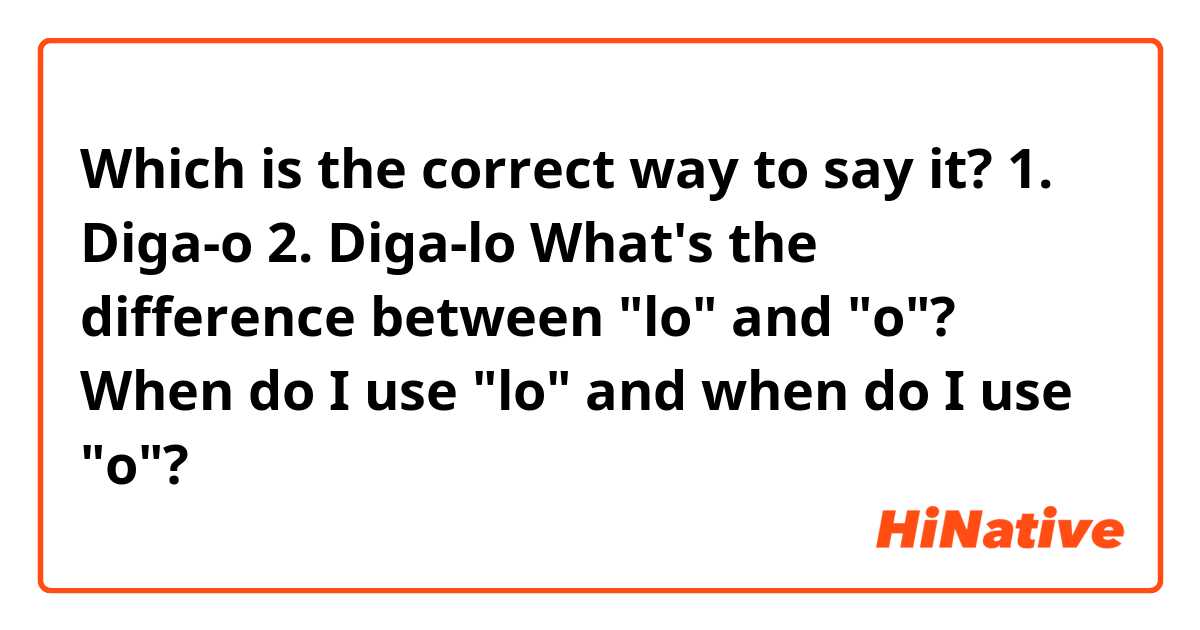 Which is the correct way to say it?
1. Diga-o
2. Diga-lo

What's the difference between "lo" and "o"?

When do I use "lo" and when do I use "o"?