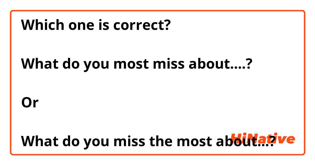Which one is correct?

What do you most miss about....?
 
Or

What do you miss the most about...?
