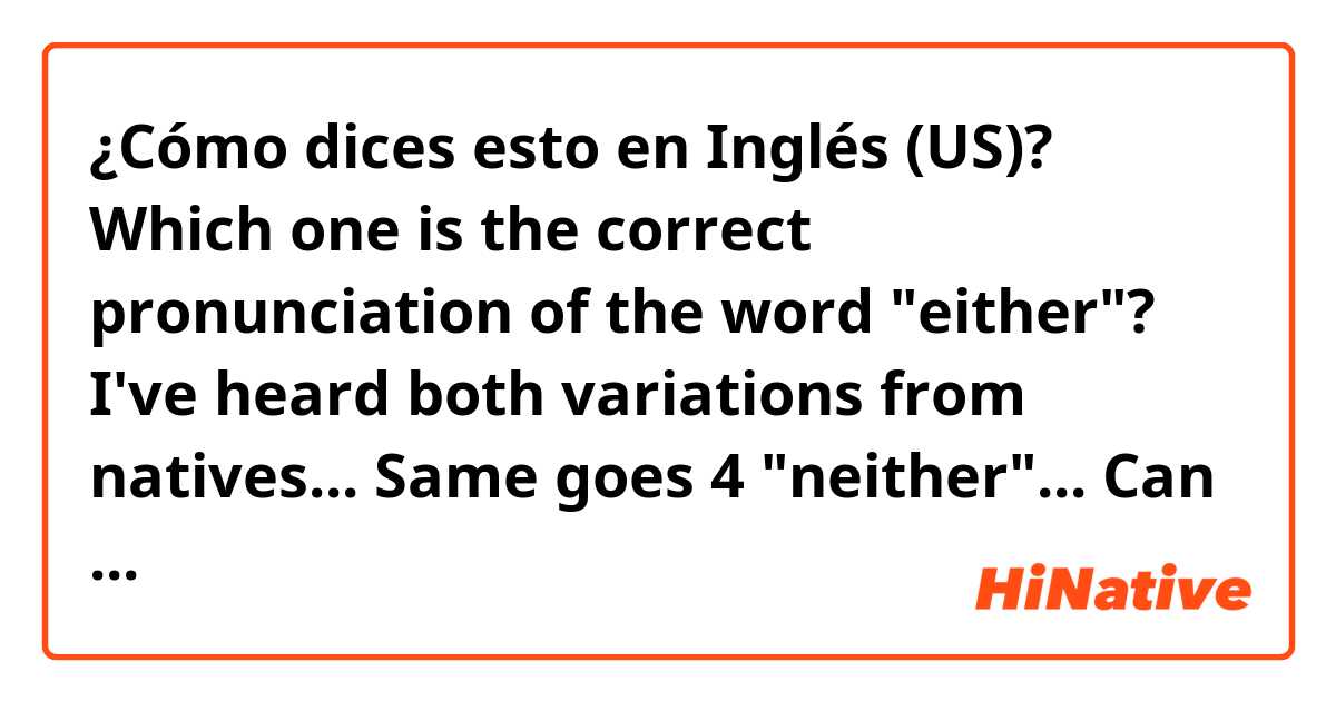¿Cómo dices esto en Inglés (US)? Which one is the correct pronunciation of the word "either"? I've heard both variations from natives... Same goes 4 "neither"... Can you pls tell me which one is correct?