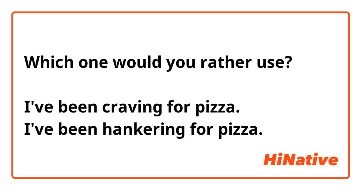 Which one would you rather use?

I've been craving for pizza.
I've been hankering for pizza.