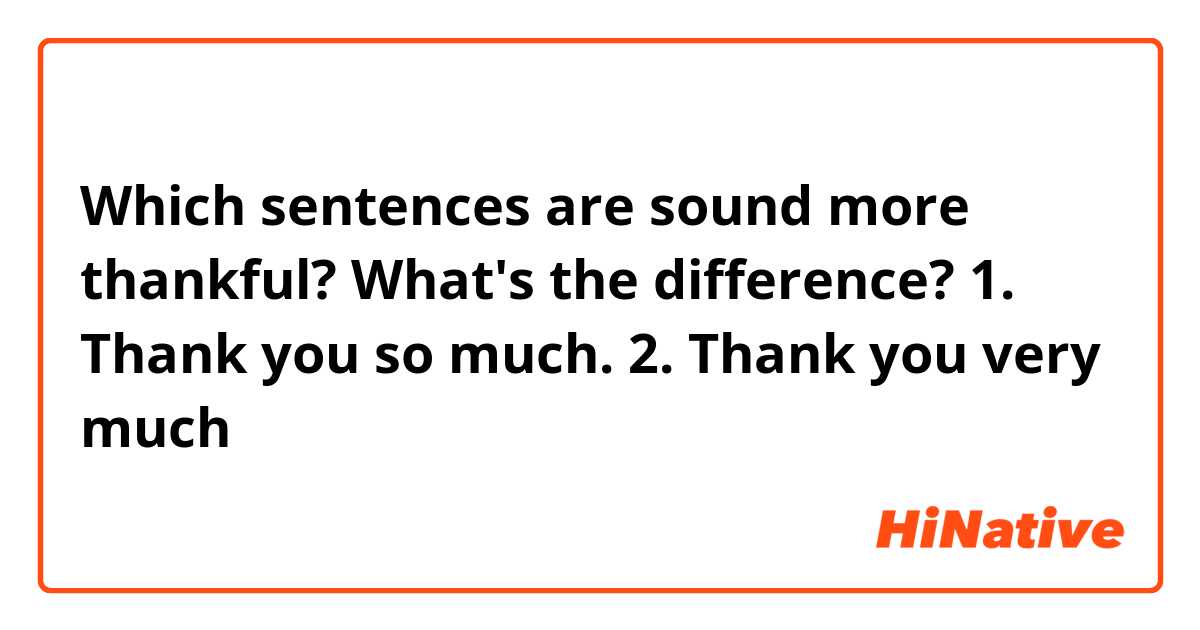 Which sentences are sound more thankful?
What's the difference?

1. Thank you so much.
2. Thank you very much