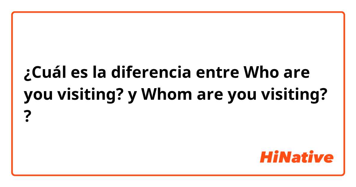 ¿Cuál es la diferencia entre Who are you visiting? y Whom are you visiting? ?