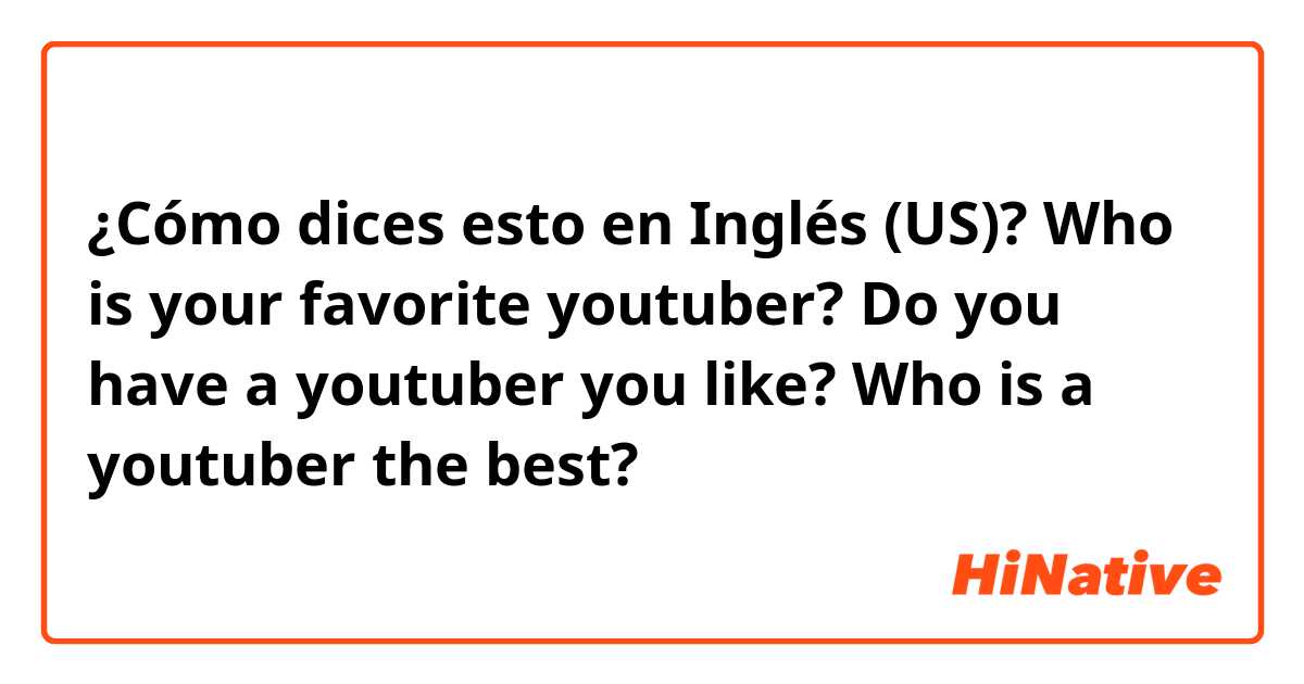 ¿Cómo dices esto en Inglés (US)? Who is your favorite youtuber?
Do you have a youtuber you like?
Who is a youtuber the best?
