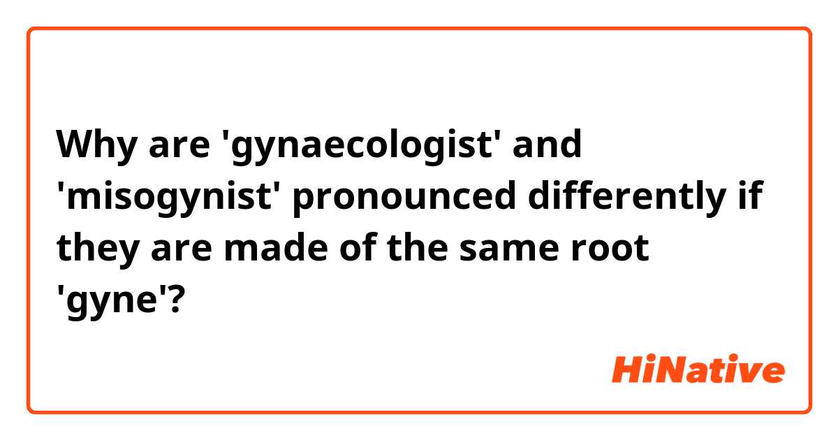 Why are 'gynaecologist' and 'misogynist' pronounced differently if they are made of the same root 'gyne'? 