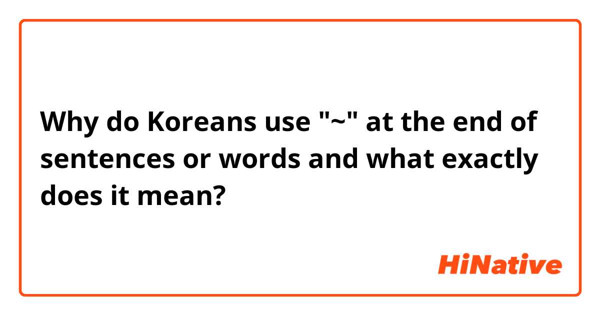 Why do Koreans use "~" at the end of sentences or words and what exactly does it mean?
