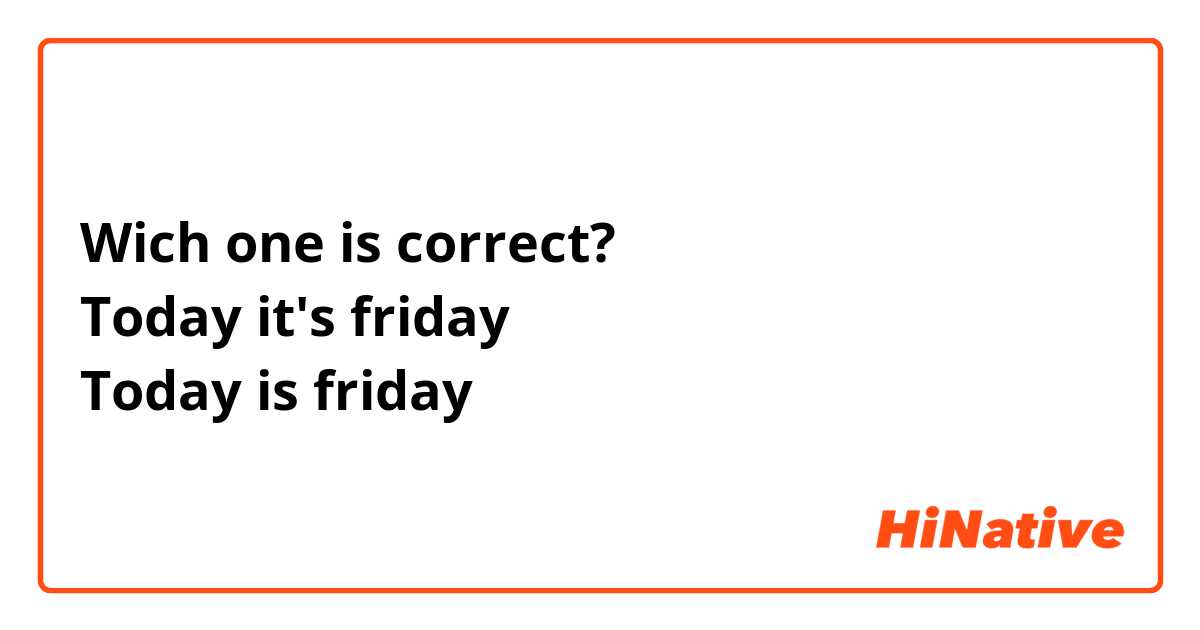 Wich one is correct?
Today it's friday
Today is friday