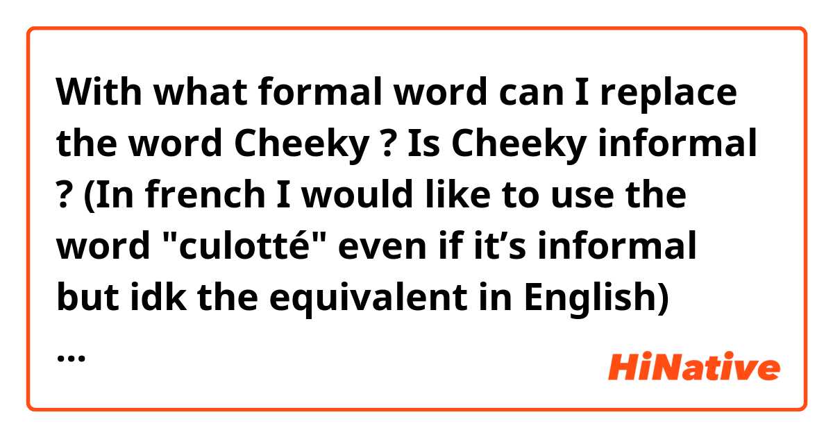 With what formal word can I replace the word Cheeky ? Is Cheeky informal ? (In french I would like to use the word "culotté" even if it’s informal but idk the equivalent in English)

Here the sentence : Cheeky for a company which prone to have values like caring about people
