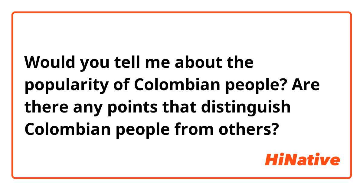 Would you tell me about the popularity of Colombian people?

Are there any points that distinguish Colombian people from others?