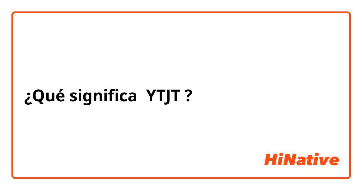 ¿Qué significa YTJT?