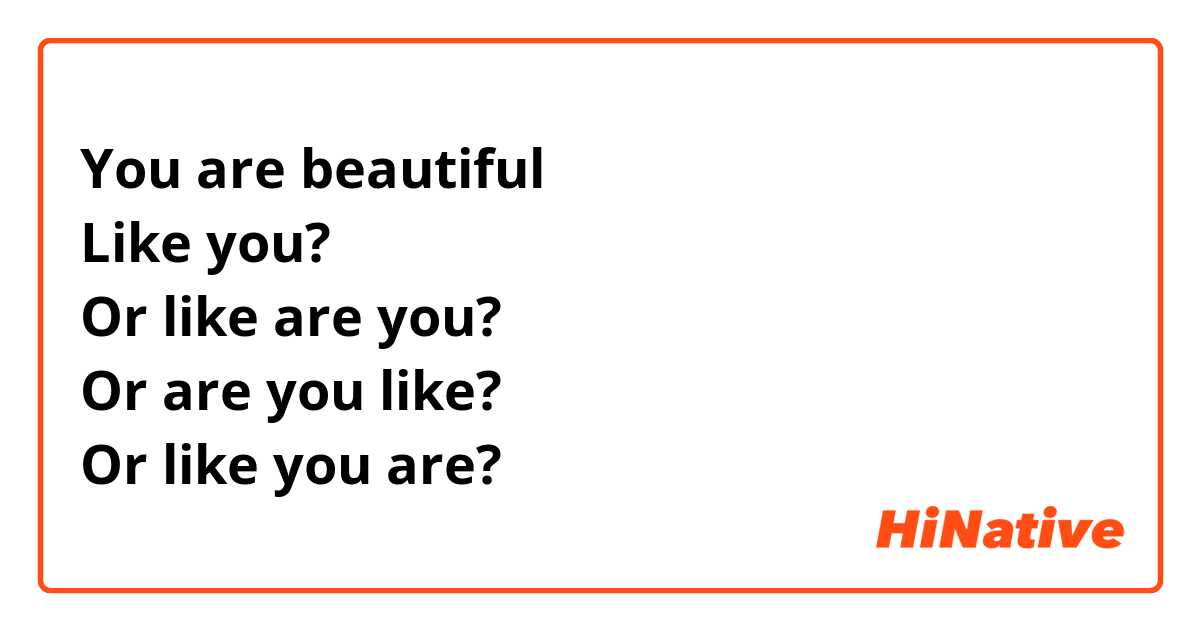 You are beautiful 
Like you? 
Or like are you? 
Or are you like? 
Or like you are? 