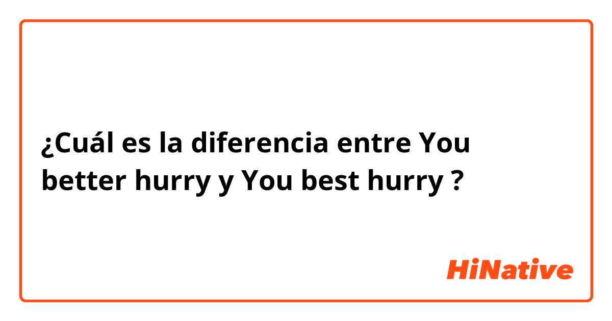 ¿Cuál es la diferencia entre You better hurry y You best hurry ?