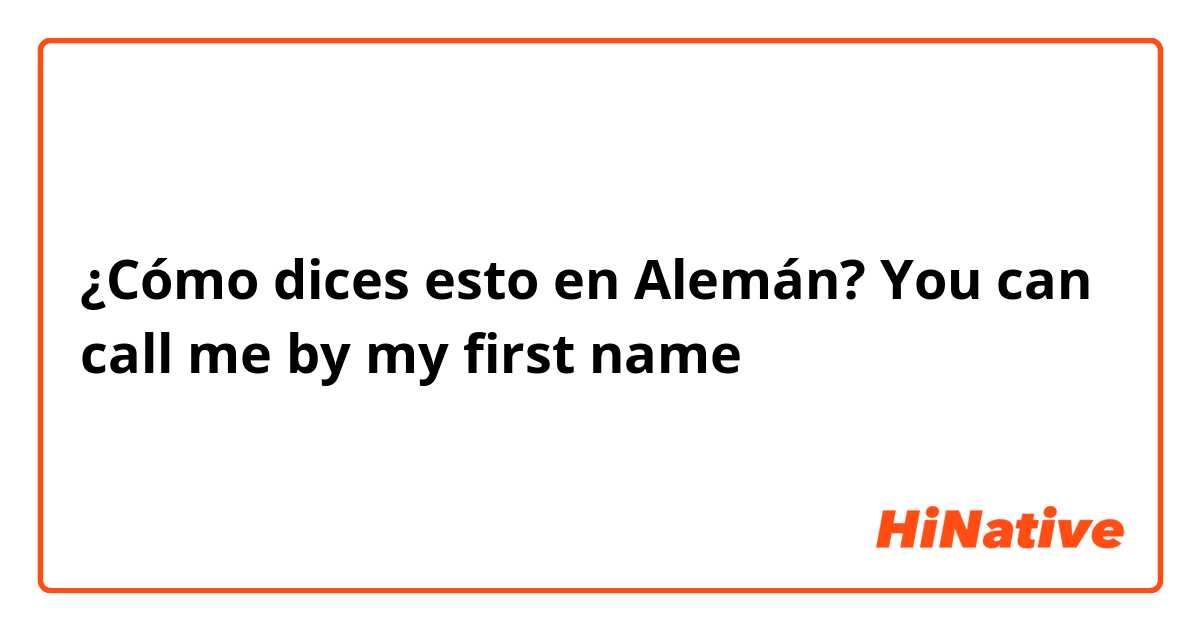 ¿Cómo dices esto en Alemán? You can call me by my first name 