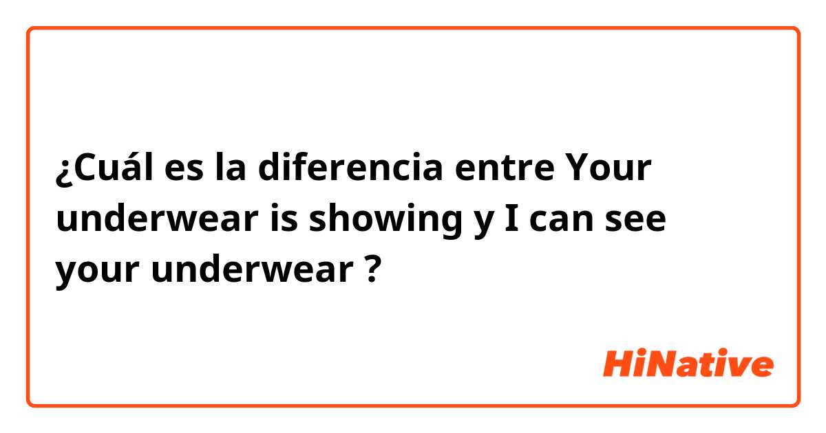 ¿Cuál es la diferencia entre Your underwear is showing  y I can see your underwear  ?