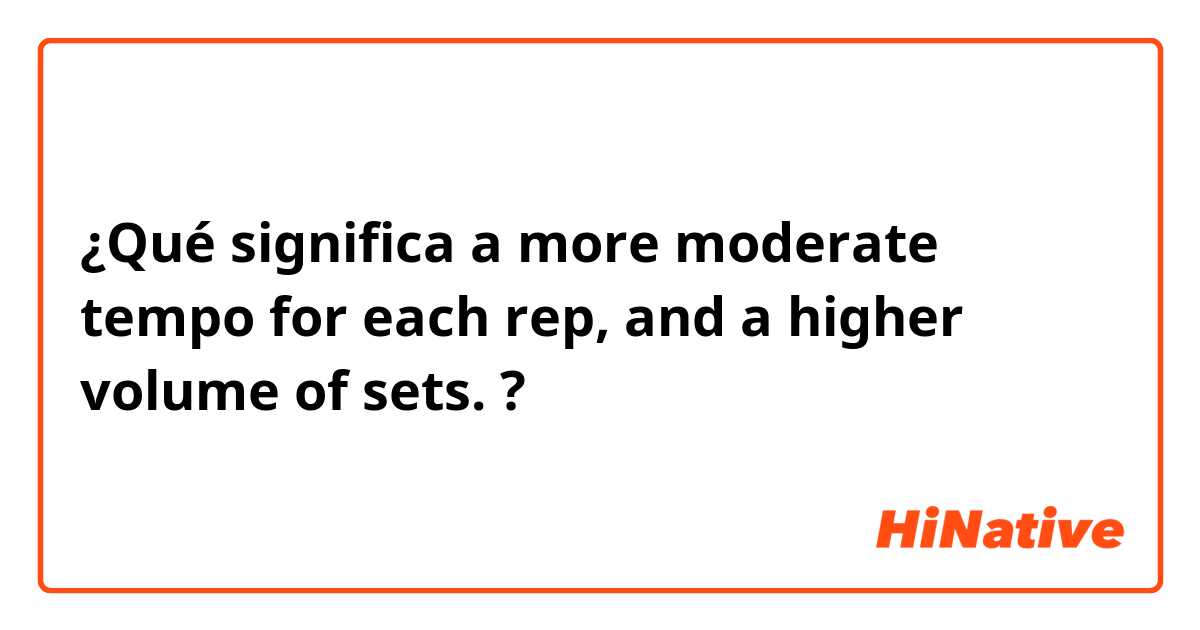 ¿Qué significa a more moderate tempo for each rep, and a higher volume of sets.?