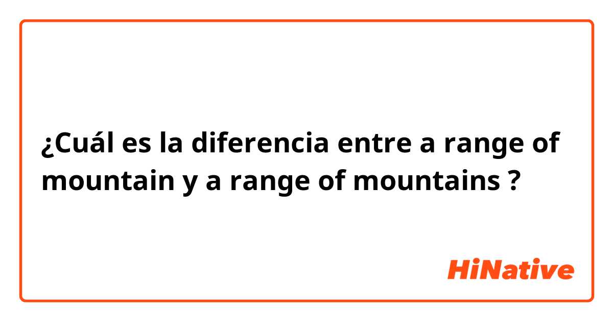 ¿Cuál es la diferencia entre a range of mountain y a range of mountains ?