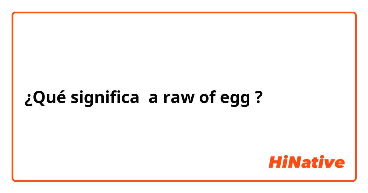 ¿Qué significa a raw of egg?