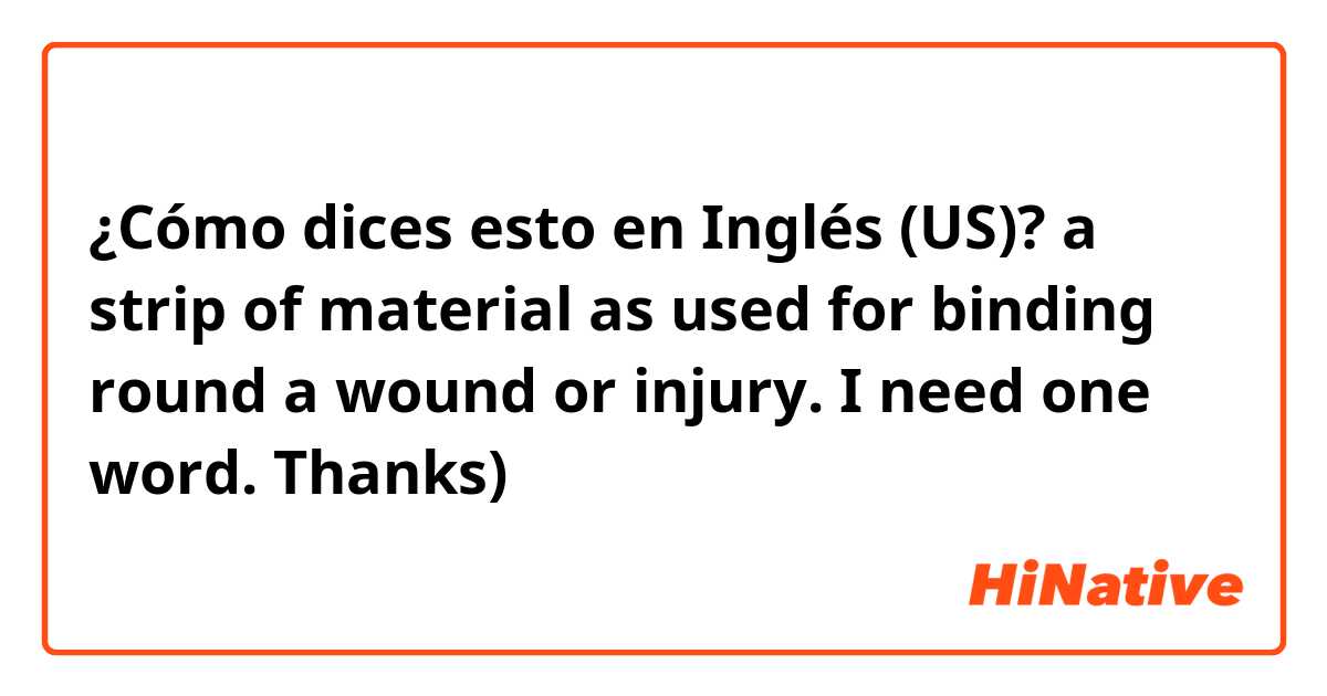 ¿Cómo dices esto en Inglés (US)? a strip of material as used for binding round a
wound or injury�. I need one word. Thanks)