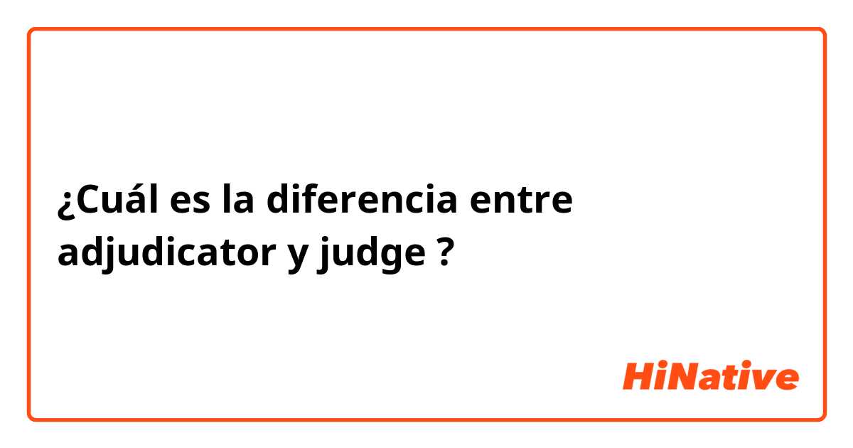 ¿Cuál es la diferencia entre adjudicator y judge ?