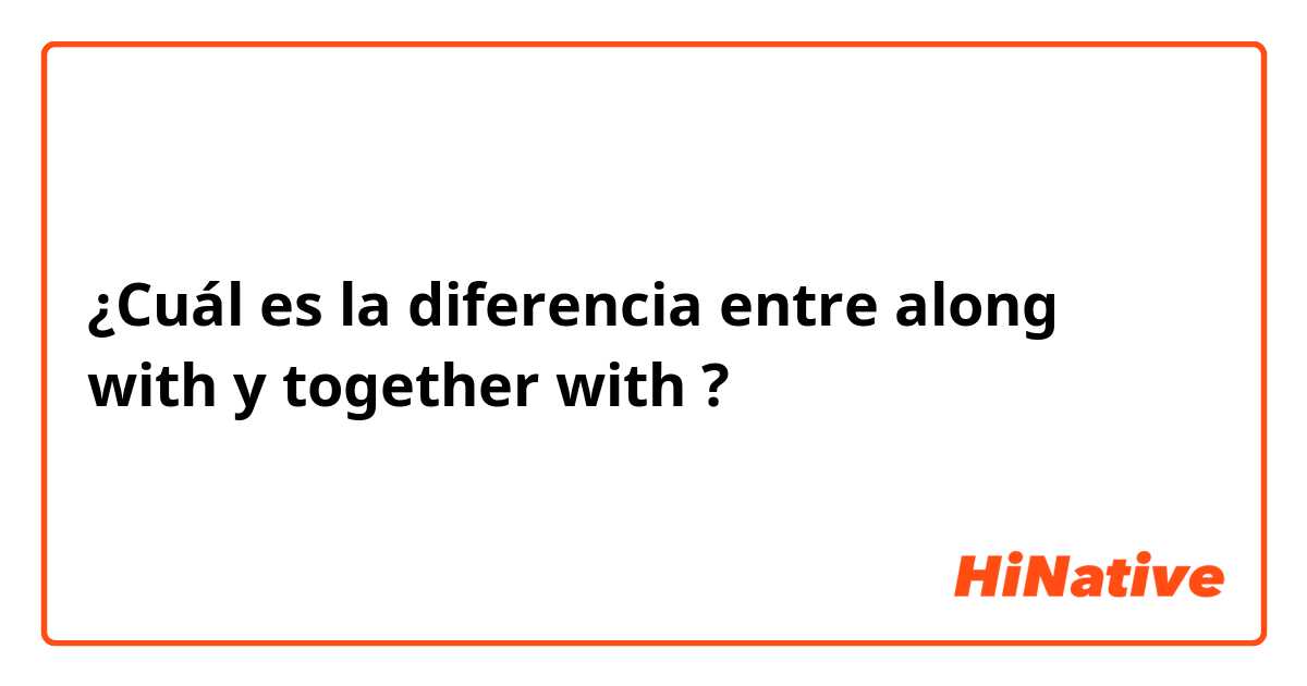 ¿Cuál es la diferencia entre along with  y together with  ?