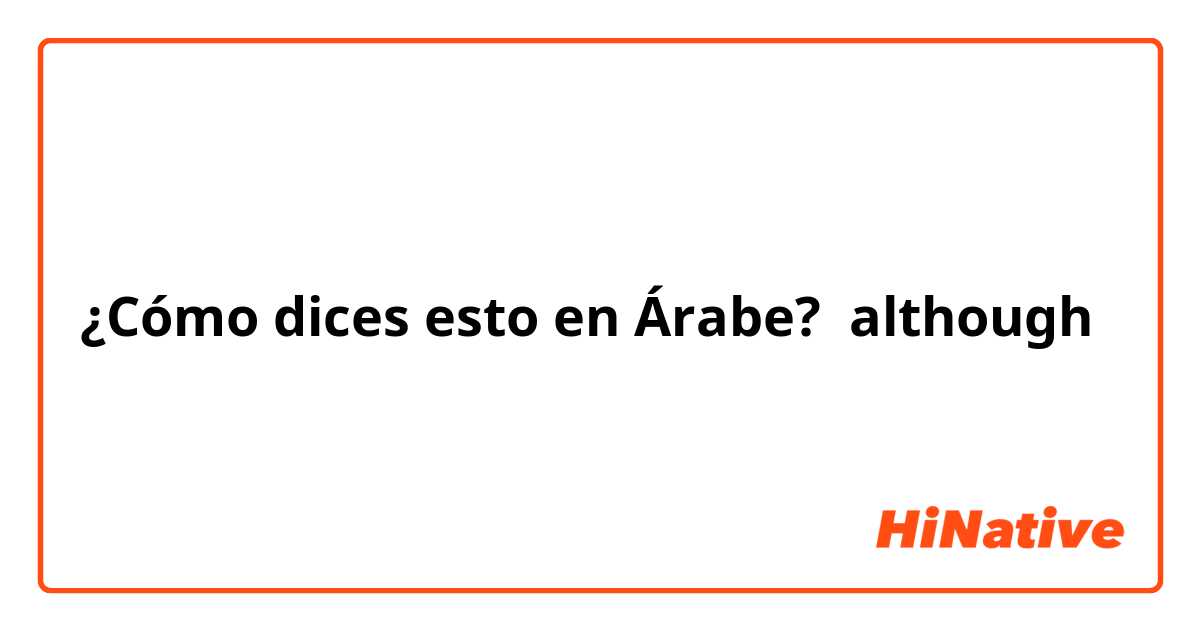 ¿Cómo dices esto en Árabe? although 