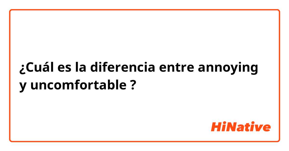 ¿Cuál es la diferencia entre annoying y uncomfortable ?