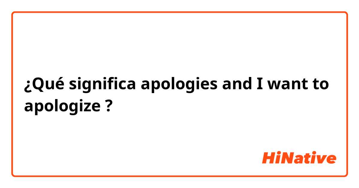 ¿Qué significa apologies and I want to apologize?
