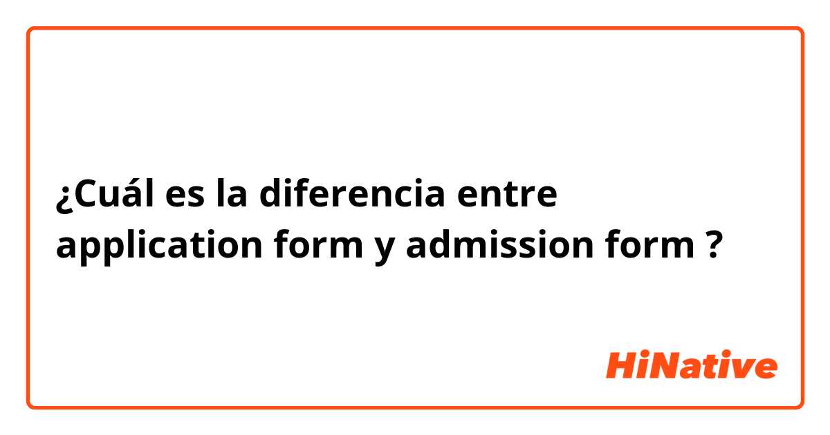 ¿Cuál es la diferencia entre application form y admission form ?