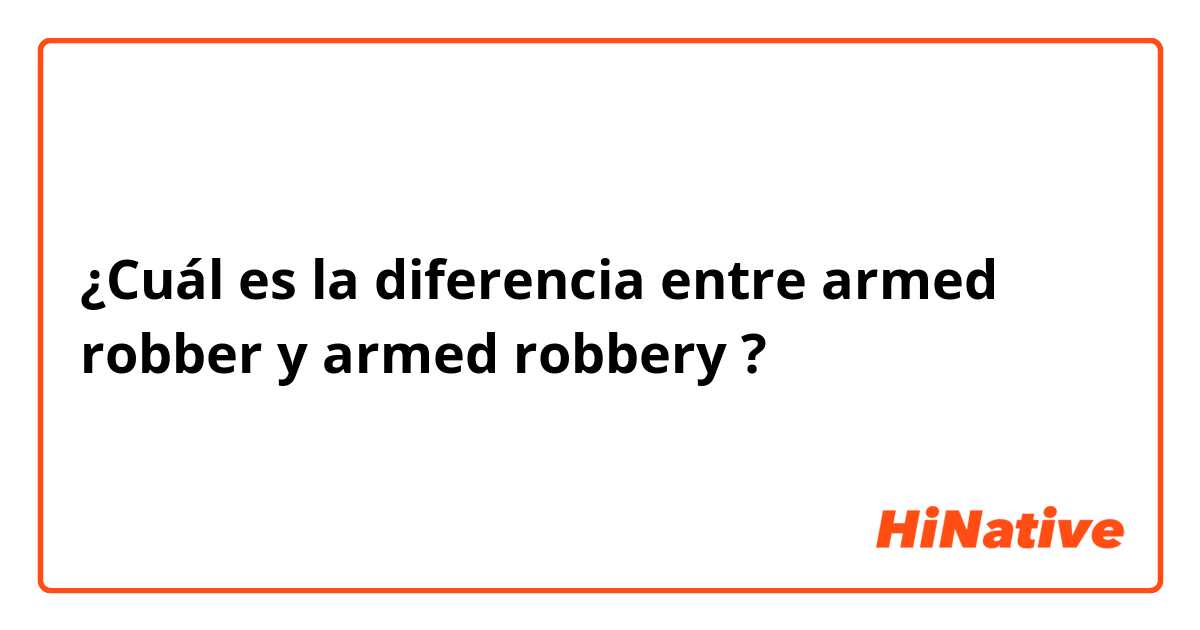 ¿Cuál es la diferencia entre armed robber y armed robbery ?