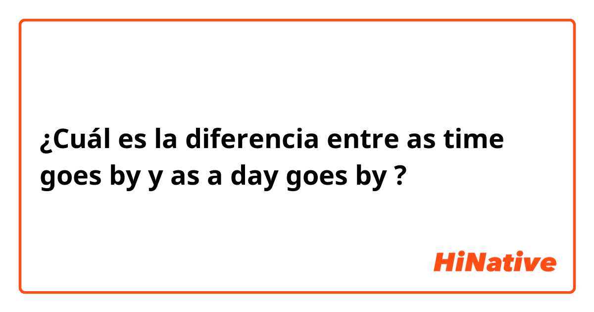¿Cuál es la diferencia entre as time goes by y as a day goes by  ?