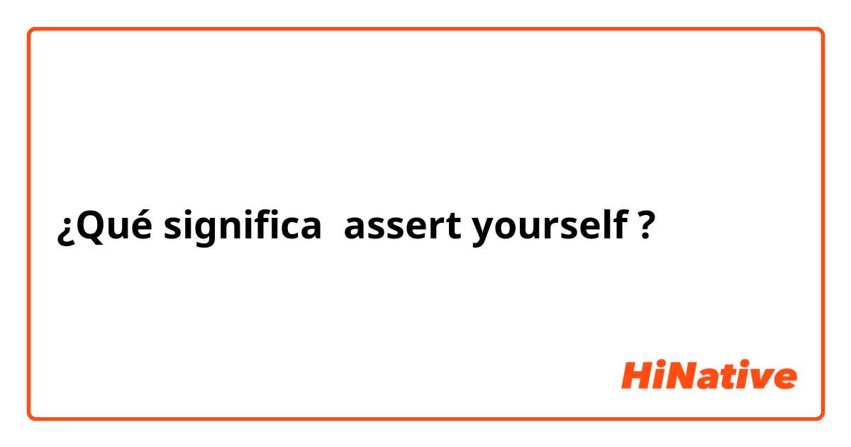 ¿Qué significa assert yourself?