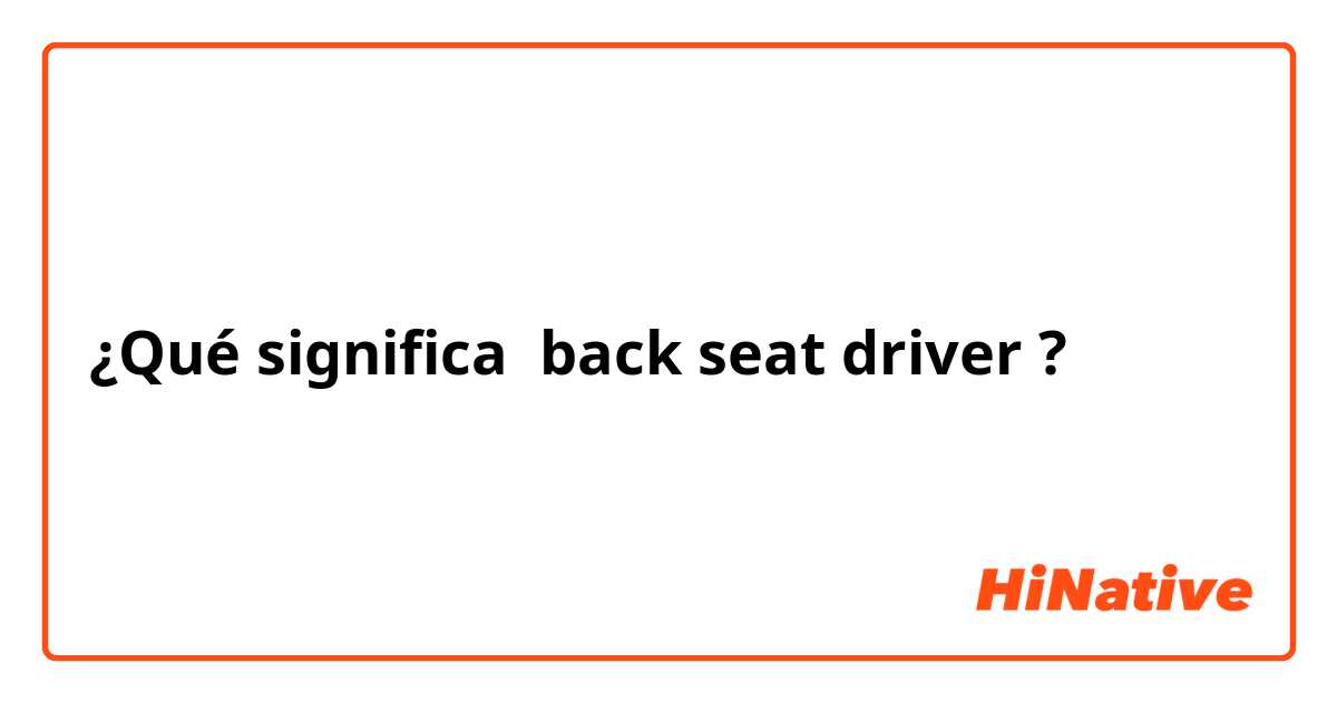 ¿Qué significa back seat driver?