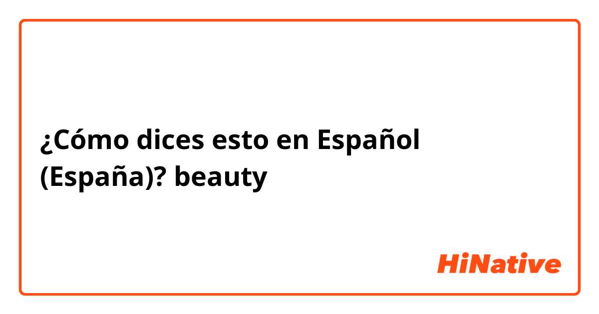 ¿Cómo dices esto en Español (España)? beauty